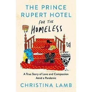 The Prince Rupert Hotel for the Homeless. A True Story of Love and Compassion Amid a Pandemic, Hardback - Christina Lamb imagine