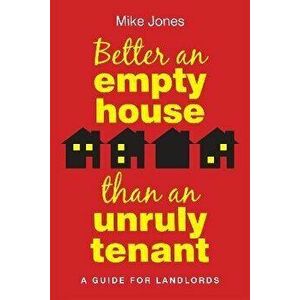 Better An Empty House Than An Unruly Tenant. A Guide for Landlords, Paperback - Mike Jones imagine