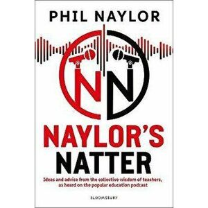 Naylor's Natter. Ideas and advice from the collective wisdom of teachers, as heard on the popular education podcast, Paperback - Phil Naylor imagine