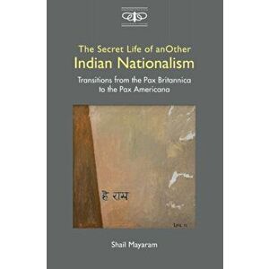 The Secret Life of Another Indian Nationalism. Transitions from the Pax Britannica to the Pax Americana, Hardback - Shail Mayaram imagine