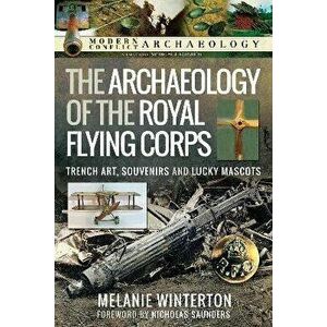 The Archaeology of the Royal Flying Corps. Trench Art, Souvenirs and Lucky Mascots, Hardback - Melanie Winterton imagine