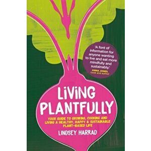 Living Plantfully. Your Guide to Growing, Cooking and Living a Healthy, Happy & Sustainable Plant-based Life, Hardback - Lindsey Harrad imagine