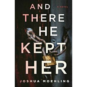 And There He Kept Her. A Novel, Paperback - Joshua Moehling imagine