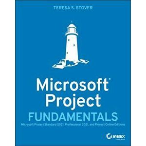 Microsoft Project Fundamentals: Microsoft Project Standard 2021, Professional 2021, and Project Online Editions, Paperback - T Stover imagine