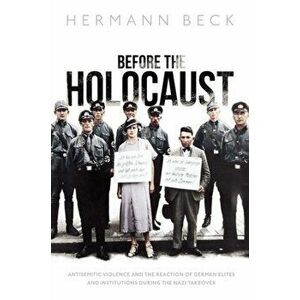 Before the Holocaust. Antisemitic Violence and the Reaction of German Elites and Institutions during the Nazi Takeover, Hardback - *** imagine