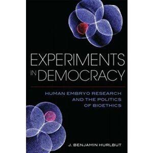 Experiments in Democracy. Human Embryo Research and the Politics of Bioethics, Paperback - Benjamin J. Hurlbut imagine