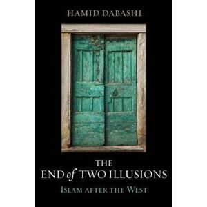 The End of Two Illusions. Islam after the West, Hardback - Hamid Dabashi imagine