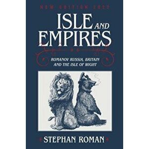 Isle & Empires. Romanov Russia, Britain and the Isle of Wight, Paperback - Stephan Roman imagine