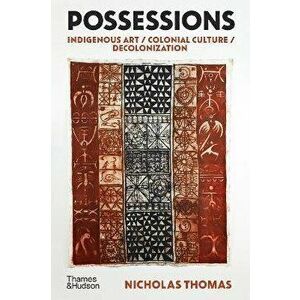 Possessions. Indigenous Art / Colonial Culture / Decolonization, New Edition, Hardback - Nicholas Thomas imagine