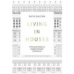 Living in Houses. A Personal History of English Domestic Architecture, Hardback - Ruth Dalton imagine
