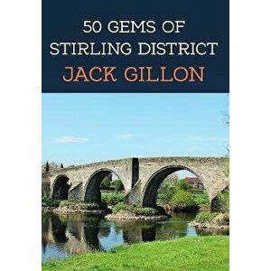 50 Gems of Stirling District. The History & Heritage of the Most Iconic Places, Paperback - Jack Gillon imagine