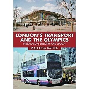 London's Transport and the Olympics. Preparation, Delivery and Legacy, Paperback - Malcolm Batten imagine
