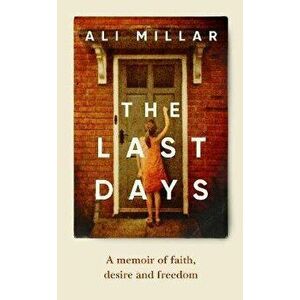 The Last Days. A memoir of faith, desire and freedom, Hardback - Ali Millar imagine