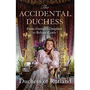 The Accidental Duchess. From Farmer's Daughter to Belvoir Castle, Hardback - Emma Manners, Duchess of Rutland imagine