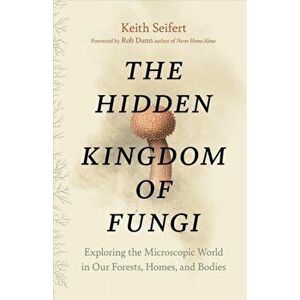 Hidden Kingdom. The Surprising Story of Fungi and Our Forests, Homes, and Bodies, Hardback - Keith Seifert imagine