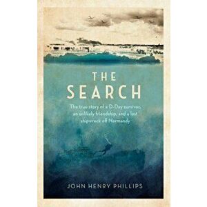 The Search. The true story of a D-Day survivor, an unlikely friendship, and a lost shipwreck off Normandy, Hardback - John Henry Phillips imagine