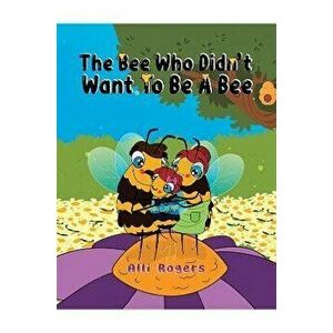 The Bee Who Didn't Want to Be a Bee, Paperback - Alli Rogers imagine