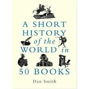 A Short History of the World in 50 Books, Paperback - Daniel Smith imagine