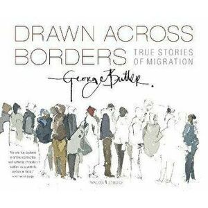Drawn Across Borders: True Stories of Migration, Paperback - George Butler imagine