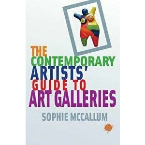 The Contemporary Artists' Guide to Art Galleries, Paperback - Sophie McCallum imagine