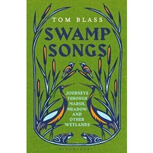 Swamp Songs. Journeys Through Marsh, Meadow and Other Wetlands, Hardback - Tom Blass imagine