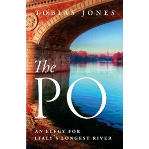 The Po. An Elegy for Italy's Longest River, Hardback - Tobias Jones imagine