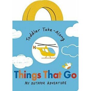 Toddler Take-Along Things That Go. Your Outdoor Adventure, Board book - Becky Davies imagine