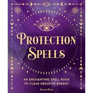 Protection Spells. An Enchanting Spell Book to Clear Negative Energy, Hardback - Aurora Kane imagine