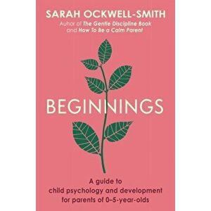 Beginnings. A Guide to Child Psychology and Development for Parents of 0-5-year-olds, Paperback - Sarah Ockwell-Smith imagine