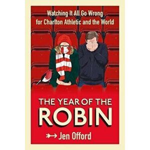 The Year of the Robin. Watching It All Go Wrong for Charlton Athletic and the World, Paperback - Jen Offord imagine