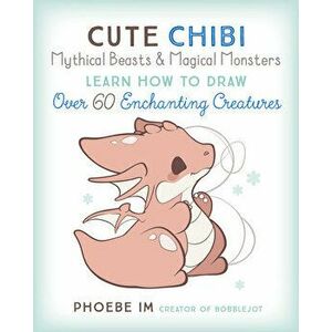 Cute Chibi Mythical Beasts & Magical Monsters. Learn How to Draw Over 60 Enchanting Creatures, Paperback - Phoebe Im imagine