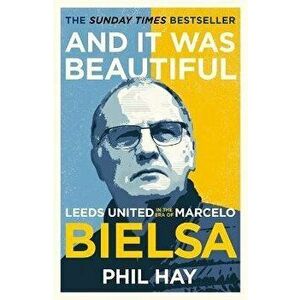 And it was Beautiful. Leeds United in the Era of Marcelo Bielsa, Paperback - Phil Hay imagine