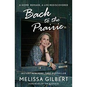 Back to the Prairie. A Home Remade, A Life Rediscovered, Hardback - Melissa Gilbert imagine