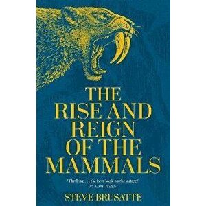 The Rise and Reign of the Mammals. A New History, from the Shadow of the Dinosaurs to Us, Hardback - Steve Brusatte imagine