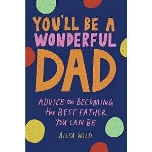 You'll Be a Wonderful Dad. Advice on Becoming the Best Father You Can Be, Hardback - Ailsa Wild imagine