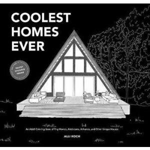 Coolest Homes Ever. An Adult Coloring Book of Tiny Homes, Airstreams, A-Frames, and Other Unique Houses, Paperback - Alli Koch imagine