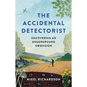 The Accidental Detectorist. Uncovering an Underground Obsession, Hardback - Nigel Richardson imagine
