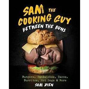 Sam the Cooking Guy: Between the Buns. Burgers, Sandwiches, Tacos, Burritos, Hot Dogs & More, Hardback - Sam Zien imagine