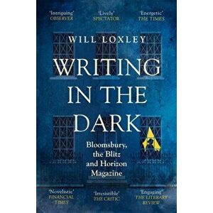 Writing in the Dark. Bloomsbury, the Blitz and Horizon Magazine, Paperback - Will Loxley imagine