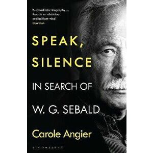 Speak, Silence. In Search of W. G. Sebald, Paperback - Carole Angier imagine