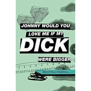 Johnny Would You Love Me If My Dick Were Bigger, Paperback - Brontez Purnell imagine