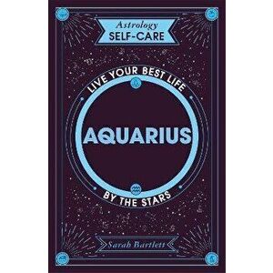 Astrology Self-Care: Aquarius. Live your best life by the stars, Hardback - Sarah Bartlett imagine