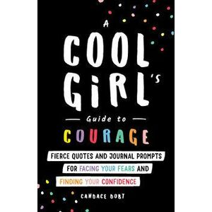 A Cool Girl's Guide to Courage. Fierce Quotes and Journal Prompts for Facing Your Fears and Finding Your Confidence, Paperback - Candace Doby imagine