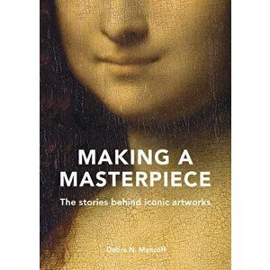 Making A Masterpiece. The stories behind iconic artworks, Hardback - Debra N. Mancoff imagine
