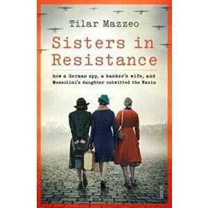 Sisters in Resistance. how a German spy, a banker's wife, and Mussolini's daughter outwitted the Nazis, Hardback - Tilar J. Mazzeo imagine