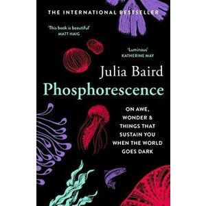 Phosphorescence. On Awe, Wonder & Things That Sustain You When the World Goes Dark, Paperback - Julia Baird imagine