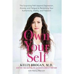 Own Your Self. The Surprising Path beyond Depression, Anxiety and Fatigue to Reclaiming Your Authenticity, Vitality and Freedom, Paperback - Kelly Bro imagine