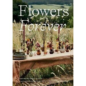 Flowers Forever. Celebrate the Beauty of Dried Flowers with Stunning Floral Art, Hardback - Bex Partridge imagine