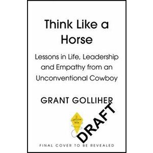 Think Like a Horse. Lessons in Life, Leadership and Empathy from an Unconventional Cowboy, Hardback - Grant Golliher imagine
