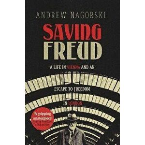 Saving Freud. A Life in Vienna and an Escape to Freedom in London, Hardback - Andrew Nagorski imagine